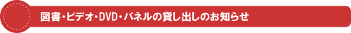 図書・ビデオ・DVD・パネルの貸し出しのお知らせ
