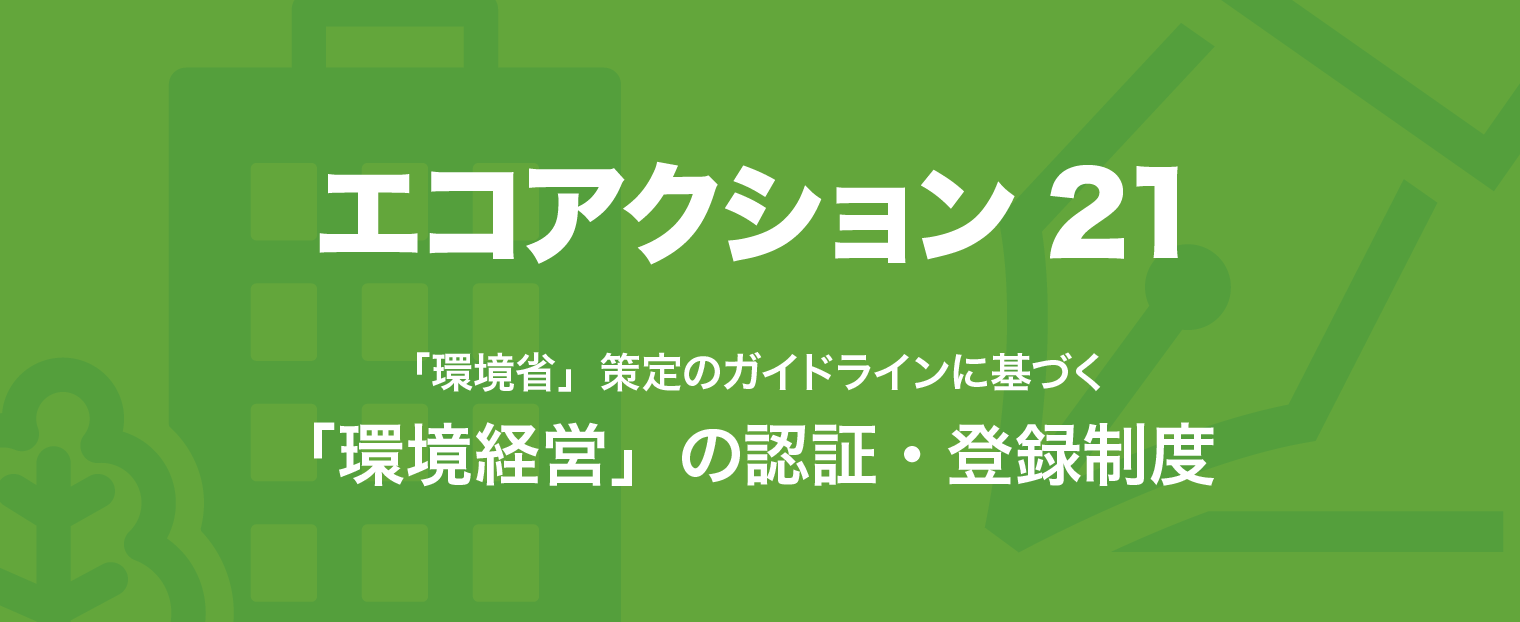 エコアクション21 環境省策定のガイドラインに基づく、環境経営の認証・登録制度