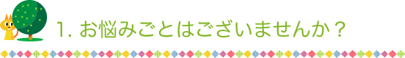 1お悩みごとはございませんか？