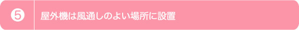 5.屋外機は風通しのよい場所に設置
