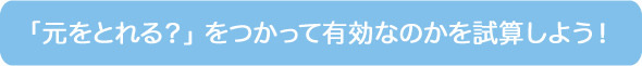 「元をとれる？」 をつかって有効なのかを試算しよう！