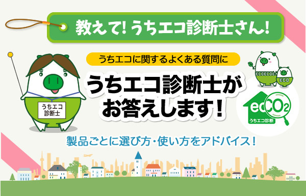 教えて！うちエコ診断士さん！うちエコに関するよくある質問にうちエコ診断士がお答えします！