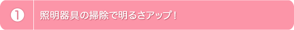 1.照明器具の掃除で明るさアップ！