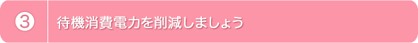 3.待機消費電力を削減しましょう