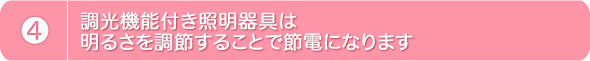 4.調光機能付き照明器具は明るさを調節することで節電になります