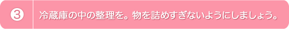 3.冷蔵庫の中の整理を。物を詰めすぎないようにしましょう。