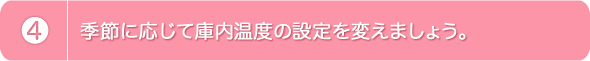 4.季節に応じて庫内温度の設定を変えましょう。