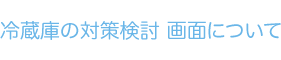 冷蔵庫の対策検討画面について