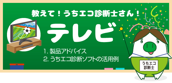 教えて！うちエコ診断士さん！テレビ編