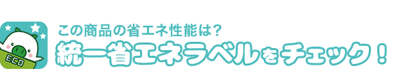 この商品の省エネ機能は？統一省エネラベルをチェック！