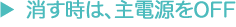 消す時は、主電源をOFF