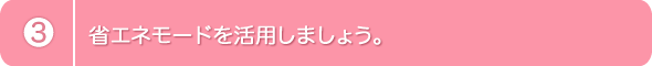 3.省エネモードを活用しましょう。