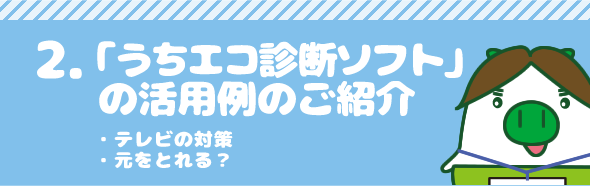 2.「うちエコ診断ソフト」の活用例のご紹介