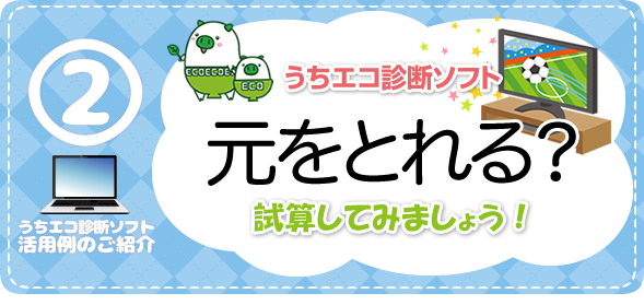 うちエコ診断ソフト活用例のご紹介　元をとれる？　試算してみましょう！