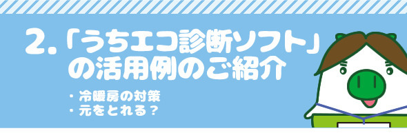 2.「うちエコ診断ソフト」の活用例のご紹介