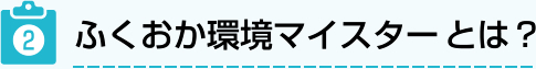 ふくおか環境マイスターとは？