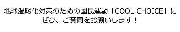 地球温暖化対策のための国民運動「COOL CHOICE」にぜひ、ご賛同をお願いします！