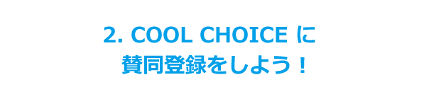 2. COOL CHOICE に賛同登録をしよう！