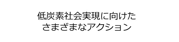 低炭素社会実現に向けたさまざまなアクション