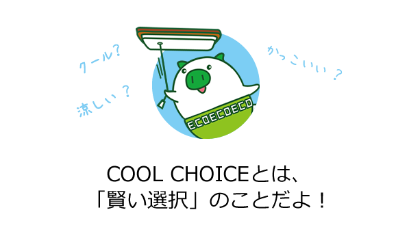 COOL CHOICEとは、
「賢い選択」のことだよ！