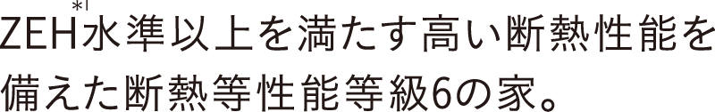 ZEH水準以上を満たす高い断熱性能を備えた断熱等性能等級6の家。