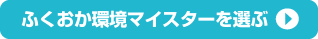 ふくおか環境マイスターを選ぶ